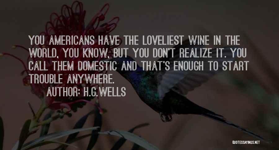 H.G.Wells Quotes: You Americans Have The Loveliest Wine In The World, You Know, But You Don't Realize It. You Call Them Domestic