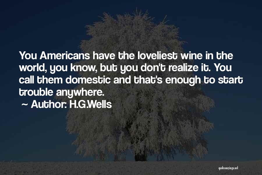 H.G.Wells Quotes: You Americans Have The Loveliest Wine In The World, You Know, But You Don't Realize It. You Call Them Domestic