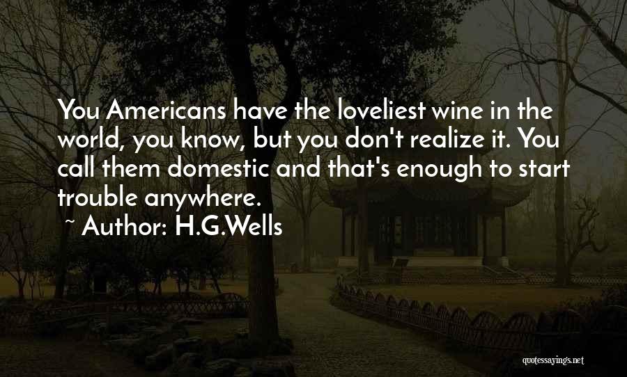 H.G.Wells Quotes: You Americans Have The Loveliest Wine In The World, You Know, But You Don't Realize It. You Call Them Domestic