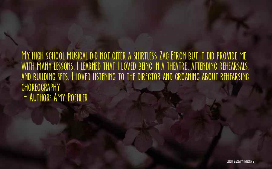 Amy Poehler Quotes: My High School Musical Did Not Offer A Shirtless Zac Efron But It Did Provide Me With Many Lessons. I
