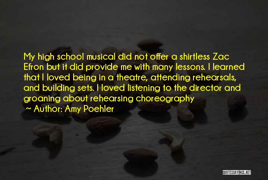 Amy Poehler Quotes: My High School Musical Did Not Offer A Shirtless Zac Efron But It Did Provide Me With Many Lessons. I