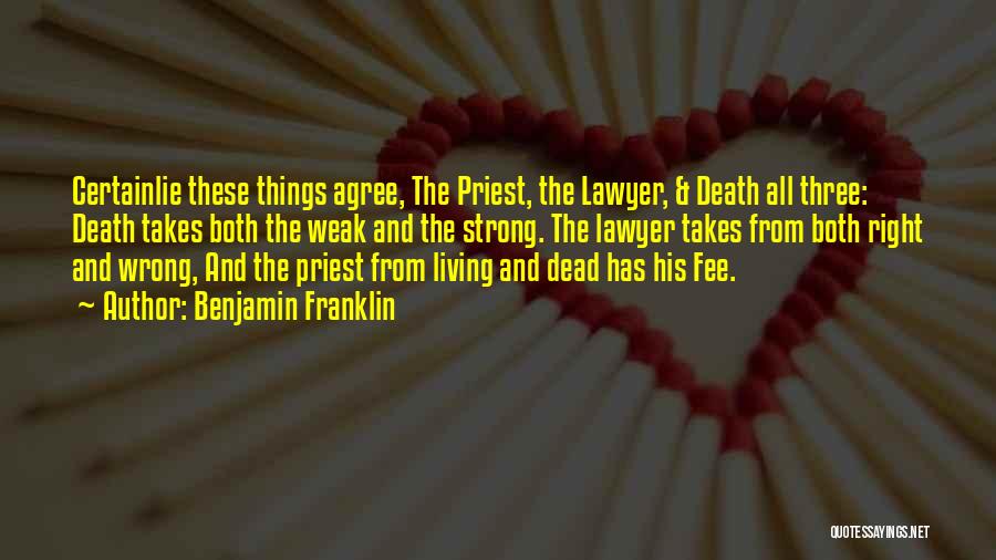 Benjamin Franklin Quotes: Certainlie These Things Agree, The Priest, The Lawyer, & Death All Three: Death Takes Both The Weak And The Strong.