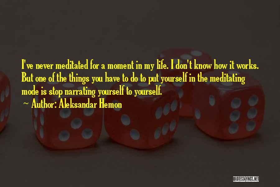 Aleksandar Hemon Quotes: I've Never Meditated For A Moment In My Life. I Don't Know How It Works. But One Of The Things