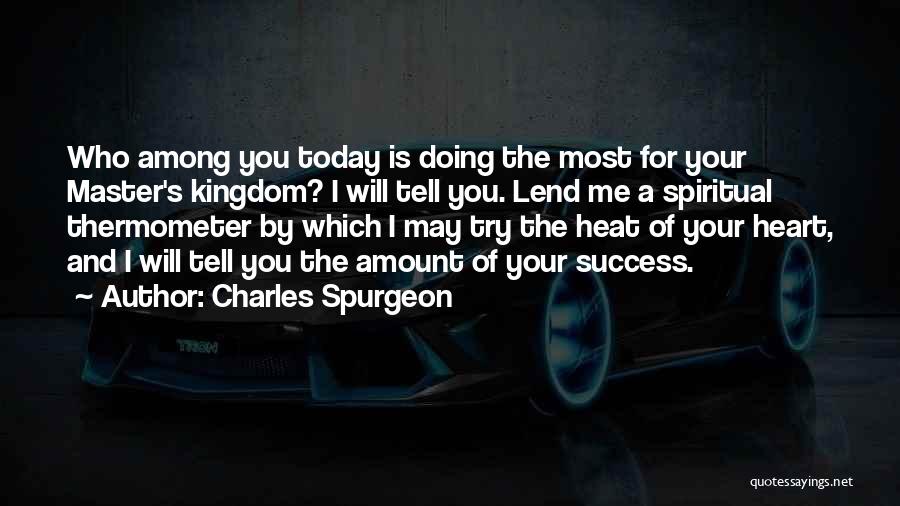 Charles Spurgeon Quotes: Who Among You Today Is Doing The Most For Your Master's Kingdom? I Will Tell You. Lend Me A Spiritual