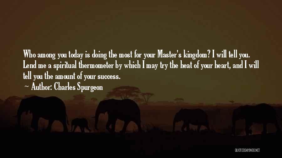 Charles Spurgeon Quotes: Who Among You Today Is Doing The Most For Your Master's Kingdom? I Will Tell You. Lend Me A Spiritual