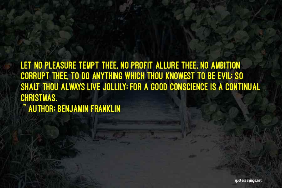 Benjamin Franklin Quotes: Let No Pleasure Tempt Thee, No Profit Allure Thee, No Ambition Corrupt Thee, To Do Anything Which Thou Knowest To