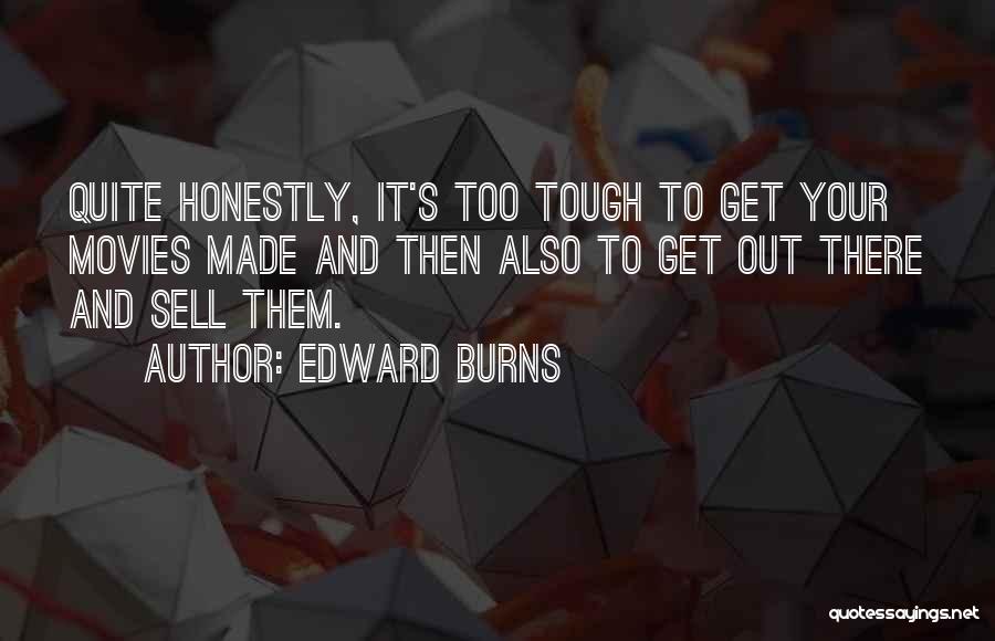 Edward Burns Quotes: Quite Honestly, It's Too Tough To Get Your Movies Made And Then Also To Get Out There And Sell Them.