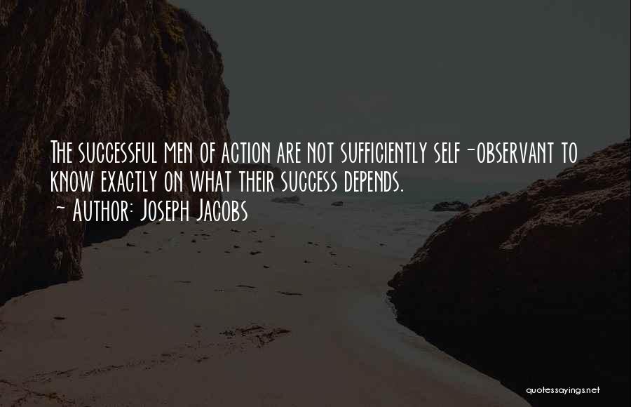 Joseph Jacobs Quotes: The Successful Men Of Action Are Not Sufficiently Self-observant To Know Exactly On What Their Success Depends.