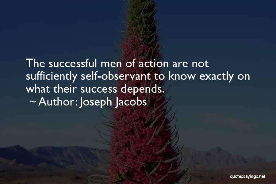 Joseph Jacobs Quotes: The Successful Men Of Action Are Not Sufficiently Self-observant To Know Exactly On What Their Success Depends.