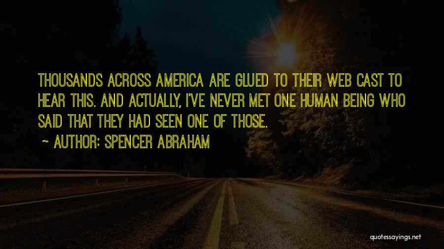 Spencer Abraham Quotes: Thousands Across America Are Glued To Their Web Cast To Hear This. And Actually, I've Never Met One Human Being