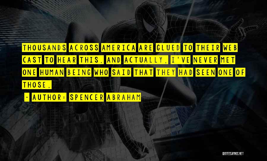 Spencer Abraham Quotes: Thousands Across America Are Glued To Their Web Cast To Hear This. And Actually, I've Never Met One Human Being