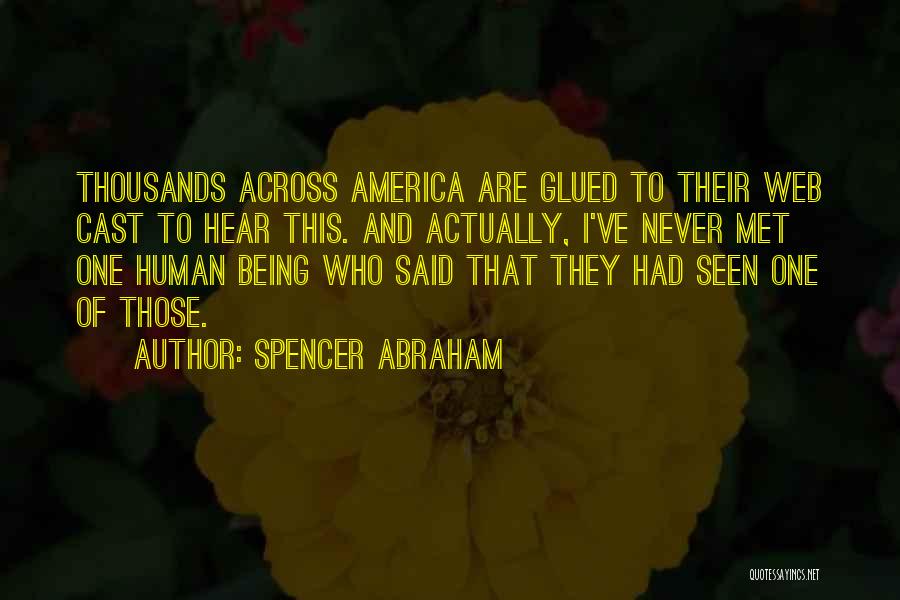 Spencer Abraham Quotes: Thousands Across America Are Glued To Their Web Cast To Hear This. And Actually, I've Never Met One Human Being