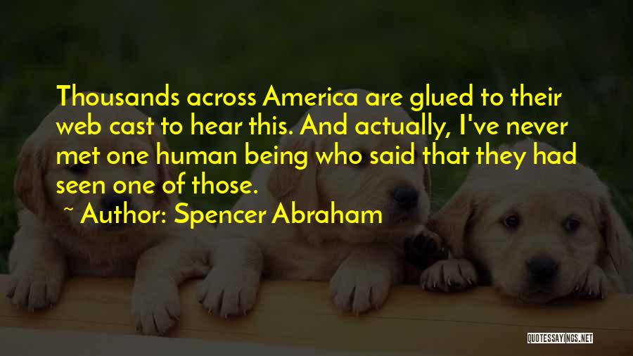 Spencer Abraham Quotes: Thousands Across America Are Glued To Their Web Cast To Hear This. And Actually, I've Never Met One Human Being