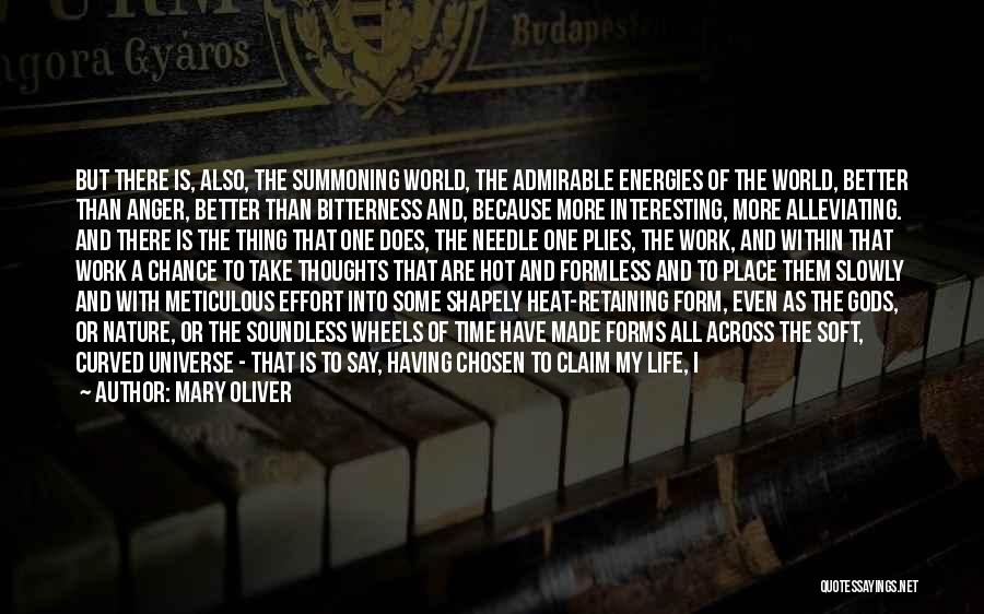 Mary Oliver Quotes: But There Is, Also, The Summoning World, The Admirable Energies Of The World, Better Than Anger, Better Than Bitterness And,