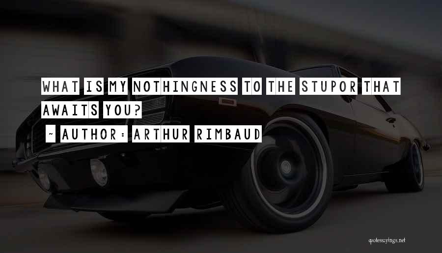 Arthur Rimbaud Quotes: What Is My Nothingness To The Stupor That Awaits You?