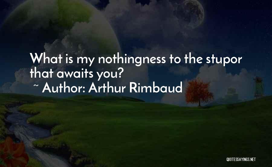 Arthur Rimbaud Quotes: What Is My Nothingness To The Stupor That Awaits You?