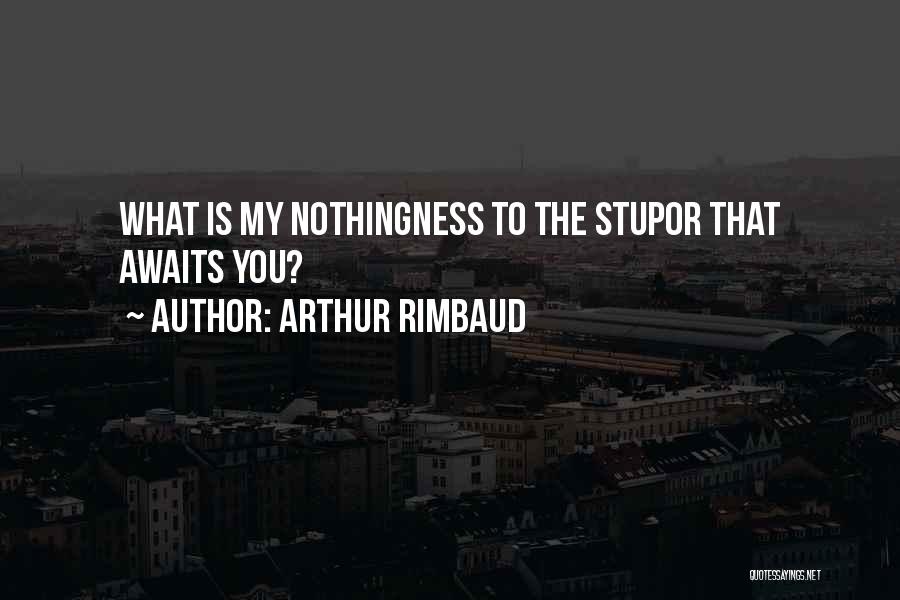 Arthur Rimbaud Quotes: What Is My Nothingness To The Stupor That Awaits You?