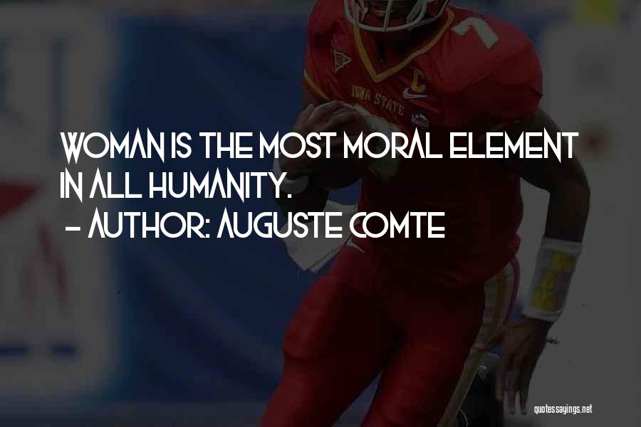 Auguste Comte Quotes: Woman Is The Most Moral Element In All Humanity.