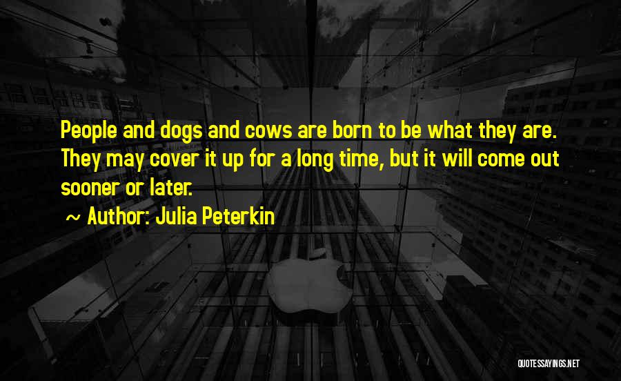 Julia Peterkin Quotes: People And Dogs And Cows Are Born To Be What They Are. They May Cover It Up For A Long