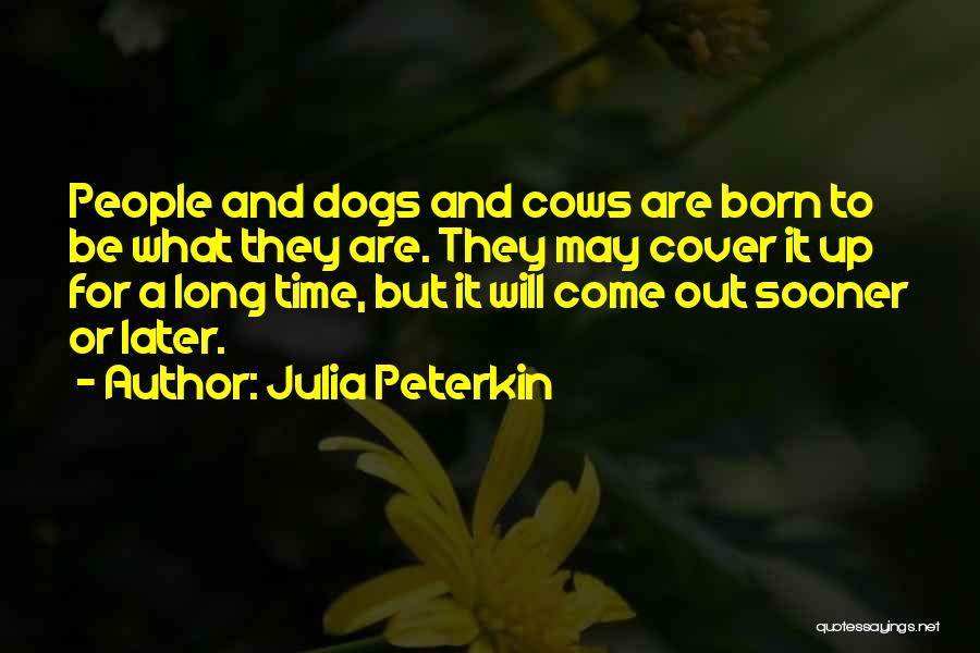 Julia Peterkin Quotes: People And Dogs And Cows Are Born To Be What They Are. They May Cover It Up For A Long