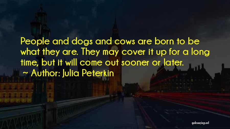 Julia Peterkin Quotes: People And Dogs And Cows Are Born To Be What They Are. They May Cover It Up For A Long