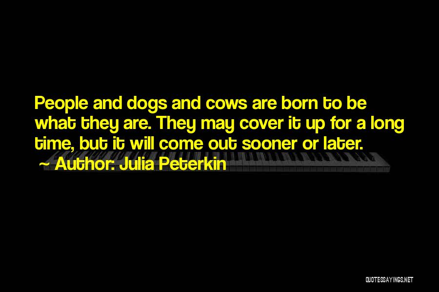 Julia Peterkin Quotes: People And Dogs And Cows Are Born To Be What They Are. They May Cover It Up For A Long
