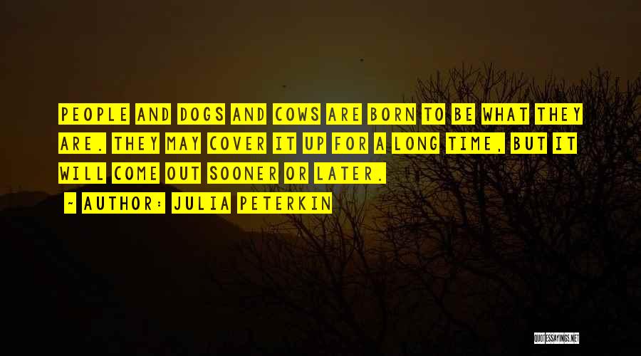 Julia Peterkin Quotes: People And Dogs And Cows Are Born To Be What They Are. They May Cover It Up For A Long