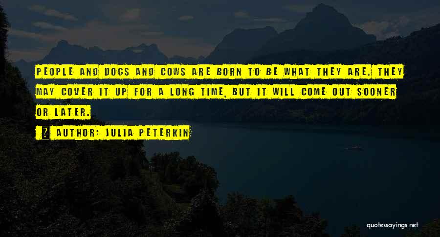 Julia Peterkin Quotes: People And Dogs And Cows Are Born To Be What They Are. They May Cover It Up For A Long