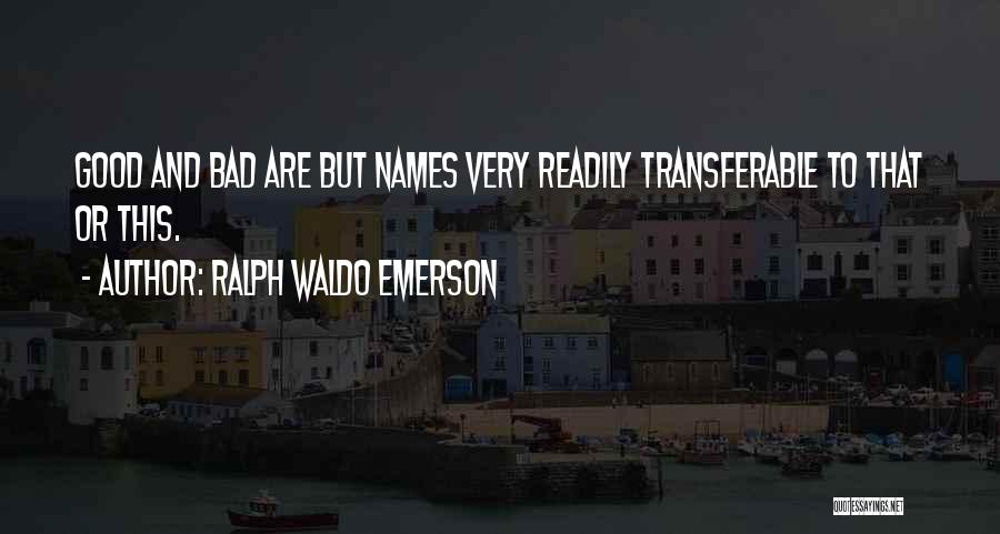 Ralph Waldo Emerson Quotes: Good And Bad Are But Names Very Readily Transferable To That Or This.