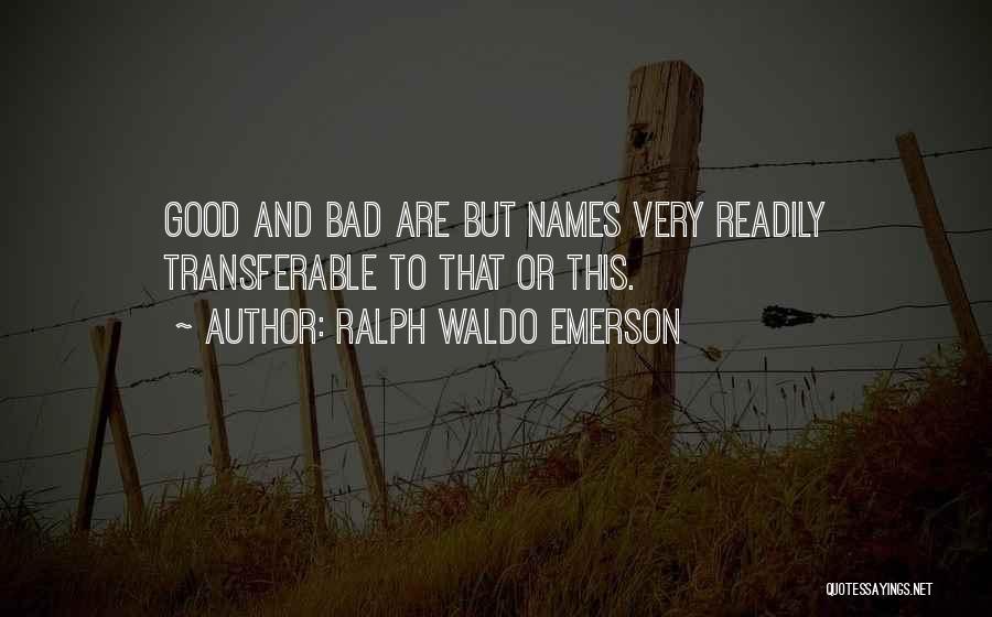 Ralph Waldo Emerson Quotes: Good And Bad Are But Names Very Readily Transferable To That Or This.