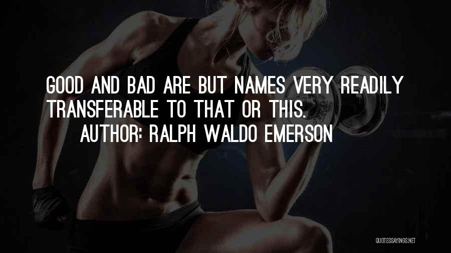 Ralph Waldo Emerson Quotes: Good And Bad Are But Names Very Readily Transferable To That Or This.