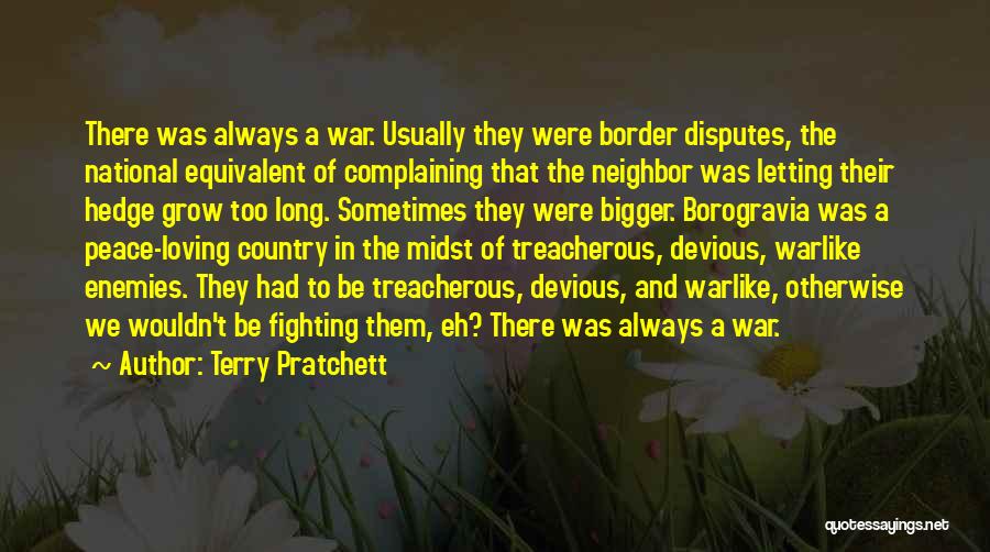 Terry Pratchett Quotes: There Was Always A War. Usually They Were Border Disputes, The National Equivalent Of Complaining That The Neighbor Was Letting