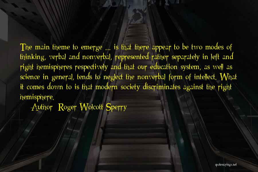 Roger Wolcott Sperry Quotes: The Main Theme To Emerge ... Is That There Appear To Be Two Modes Of Thinking, Verbal And Nonverbal, Represented