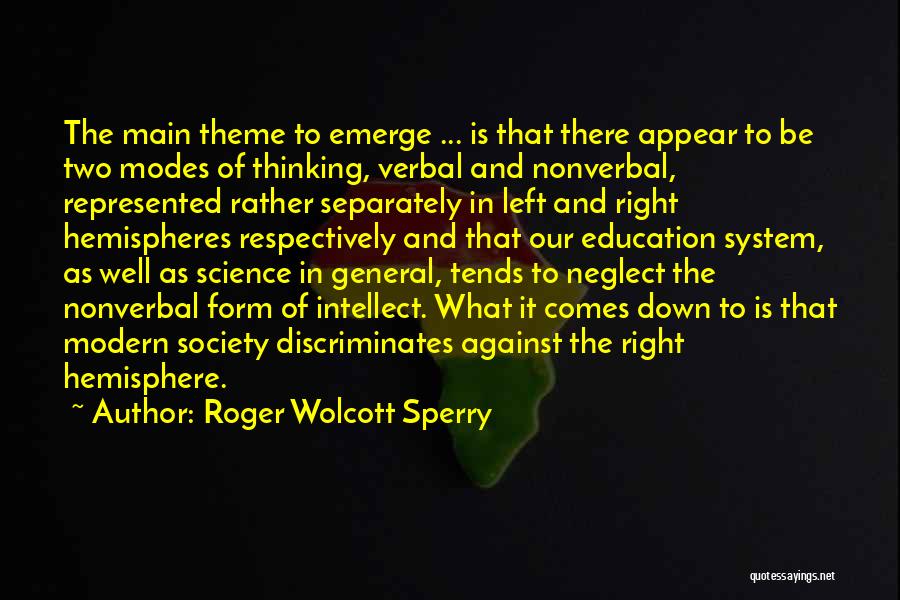 Roger Wolcott Sperry Quotes: The Main Theme To Emerge ... Is That There Appear To Be Two Modes Of Thinking, Verbal And Nonverbal, Represented