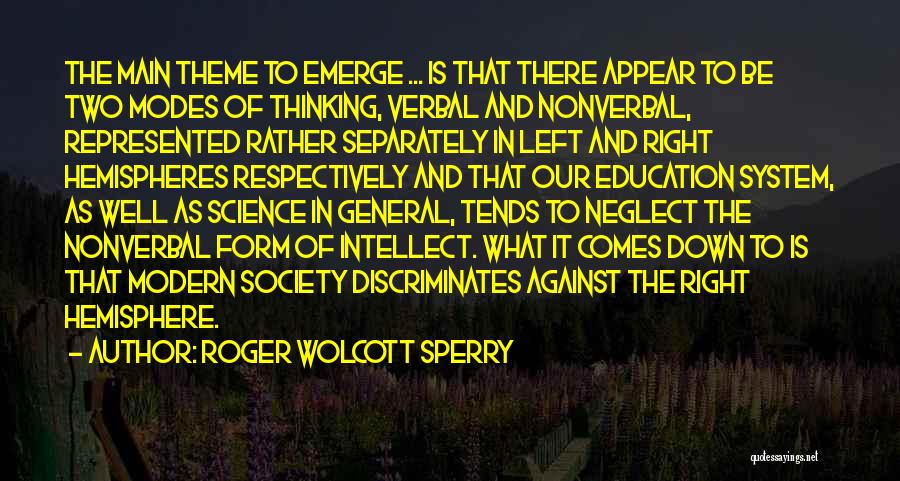 Roger Wolcott Sperry Quotes: The Main Theme To Emerge ... Is That There Appear To Be Two Modes Of Thinking, Verbal And Nonverbal, Represented