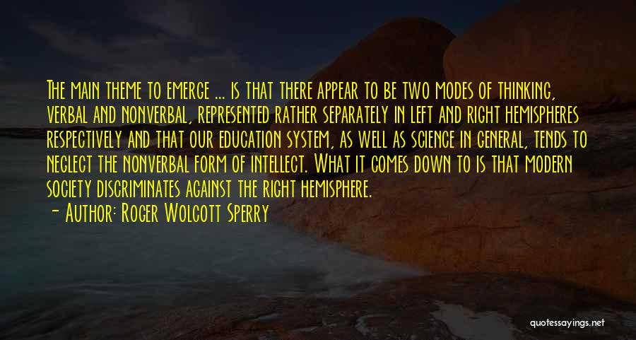 Roger Wolcott Sperry Quotes: The Main Theme To Emerge ... Is That There Appear To Be Two Modes Of Thinking, Verbal And Nonverbal, Represented