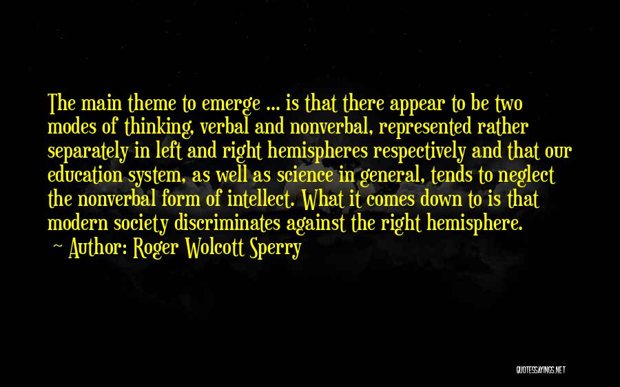 Roger Wolcott Sperry Quotes: The Main Theme To Emerge ... Is That There Appear To Be Two Modes Of Thinking, Verbal And Nonverbal, Represented