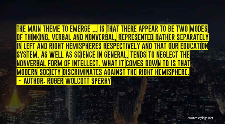 Roger Wolcott Sperry Quotes: The Main Theme To Emerge ... Is That There Appear To Be Two Modes Of Thinking, Verbal And Nonverbal, Represented