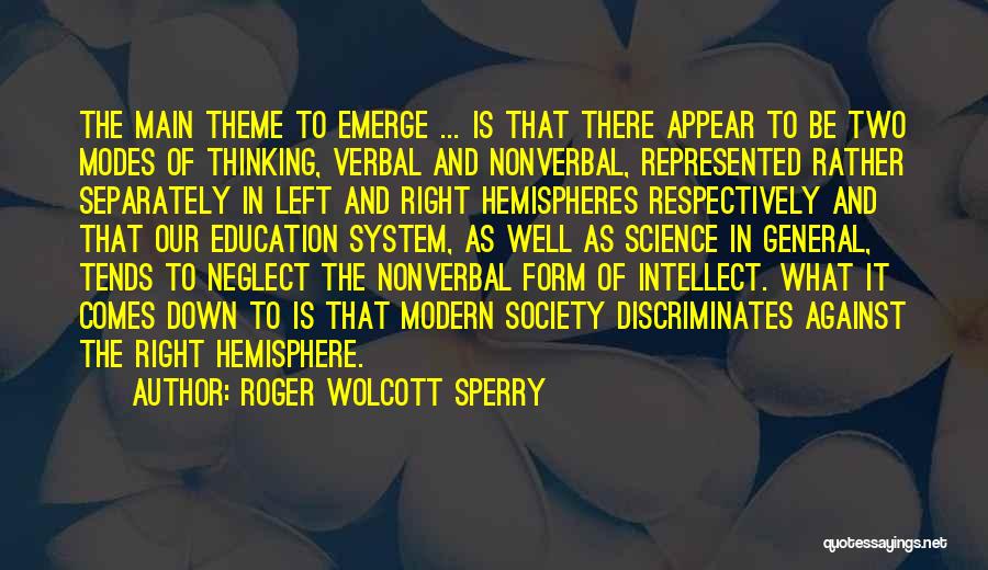 Roger Wolcott Sperry Quotes: The Main Theme To Emerge ... Is That There Appear To Be Two Modes Of Thinking, Verbal And Nonverbal, Represented