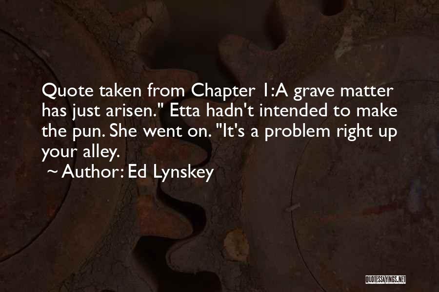Ed Lynskey Quotes: Quote Taken From Chapter 1:a Grave Matter Has Just Arisen. Etta Hadn't Intended To Make The Pun. She Went On.