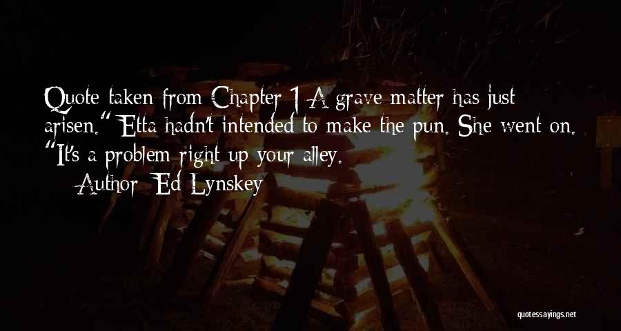 Ed Lynskey Quotes: Quote Taken From Chapter 1:a Grave Matter Has Just Arisen. Etta Hadn't Intended To Make The Pun. She Went On.