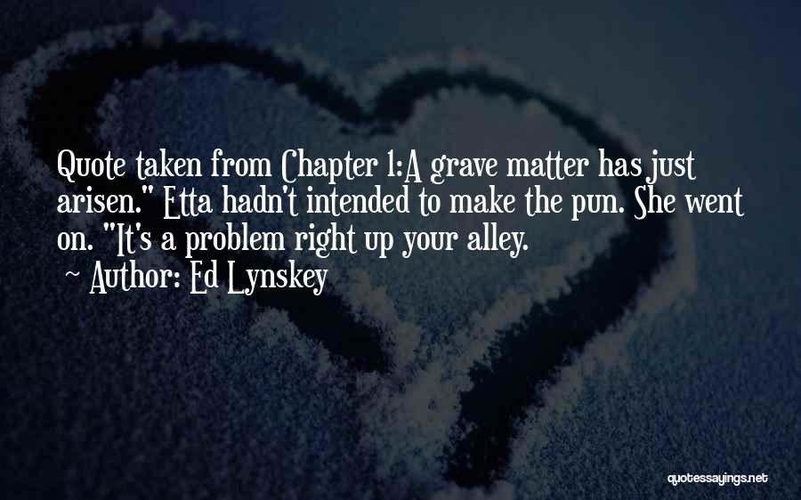Ed Lynskey Quotes: Quote Taken From Chapter 1:a Grave Matter Has Just Arisen. Etta Hadn't Intended To Make The Pun. She Went On.