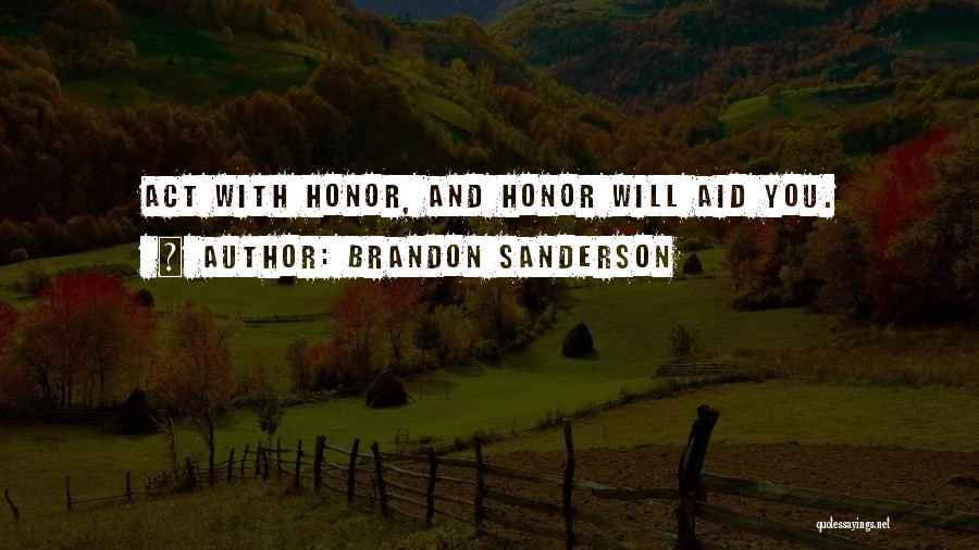 Brandon Sanderson Quotes: Act With Honor, And Honor Will Aid You.