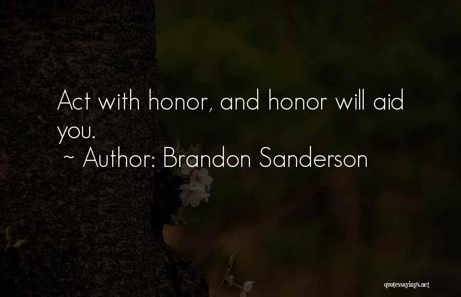 Brandon Sanderson Quotes: Act With Honor, And Honor Will Aid You.