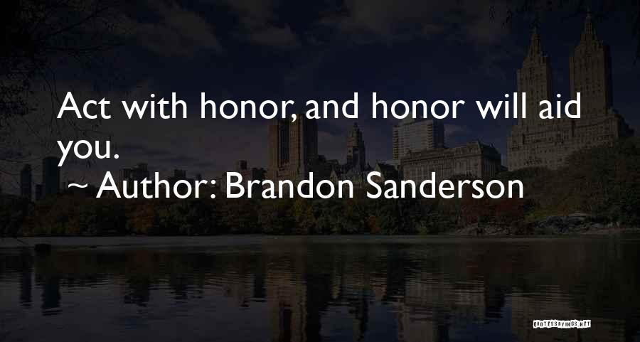 Brandon Sanderson Quotes: Act With Honor, And Honor Will Aid You.