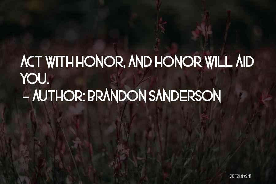 Brandon Sanderson Quotes: Act With Honor, And Honor Will Aid You.