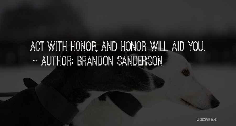 Brandon Sanderson Quotes: Act With Honor, And Honor Will Aid You.