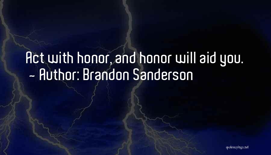 Brandon Sanderson Quotes: Act With Honor, And Honor Will Aid You.