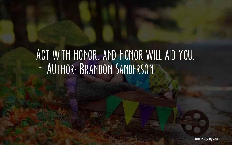 Brandon Sanderson Quotes: Act With Honor, And Honor Will Aid You.