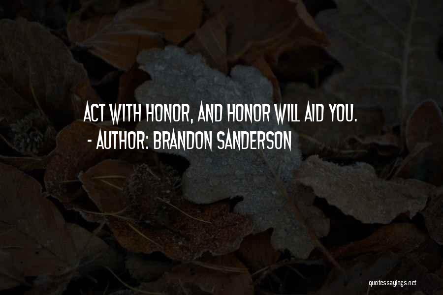 Brandon Sanderson Quotes: Act With Honor, And Honor Will Aid You.
